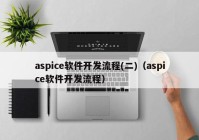 aspice軟件開發(fā)流程(二)（aspice軟件開發(fā)流程）