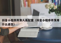 抖音小程序開發(fā)人員配置（抖音小程序開發(fā)用什么語言）