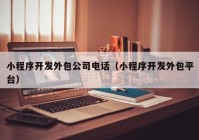 小程序開發(fā)外包公司電話（小程序開發(fā)外包平臺）