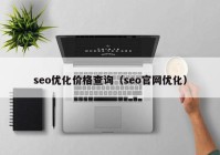 seo優(yōu)化價格查詢（seo官網(wǎng)優(yōu)化）