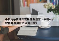 手機(jī)app軟件開發(fā)用什么語言（手機(jī)app軟件開發(fā)用什么語言開發(fā)）