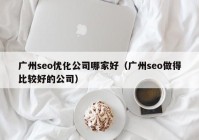 廣州seo優(yōu)化公司哪家好（廣州seo做得比較好的公司）