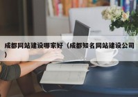 成都網(wǎng)站建設(shè)哪家好（成都知名網(wǎng)站建設(shè)公司）