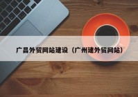 廣昌外貿網(wǎng)站建設（廣州建外貿網(wǎng)站）