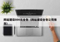 網(wǎng)站建設(shè)800元全包（網(wǎng)站建設(shè)全包公司推薦）