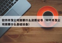 軟件開發(fā)公司需要什么資質(zhì)證書（軟件開發(fā)公司需要什么基礎設備）