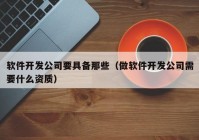 軟件開發(fā)公司要具備那些（做軟件開發(fā)公司需要什么資質(zhì)）