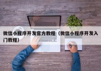 微信小程序開發(fā)官方教程（微信小程序開發(fā)入門教程）