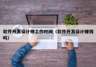 軟件開發(fā)設(shè)計師工作時間（軟件開發(fā)設(shè)計賺錢嗎）