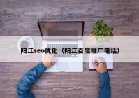 陽江seo優(yōu)化（陽江百度推廣電話）