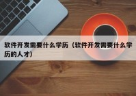 軟件開發(fā)需要什么學(xué)歷（軟件開發(fā)需要什么學(xué)歷的人才）