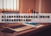 自己小程序開發(fā)平臺怎么主體認證（微信小程序注冊主體類型有什么差別）