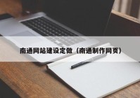 南通網(wǎng)站建設定做（南通制作網(wǎng)頁）