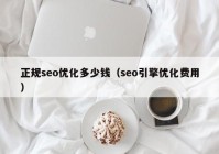 正規(guī)seo優(yōu)化多少錢（seo引擎優(yōu)化費用）