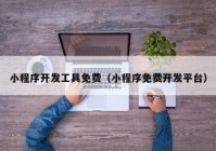 小程序開發(fā)工具免費（小程序免費開發(fā)平臺）