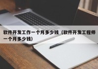 軟件開發(fā)工作一個(gè)月多少錢（軟件開發(fā)工程師一個(gè)月多少錢）