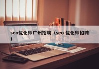 seo優(yōu)化師廣州招聘（seo 優(yōu)化師招聘）