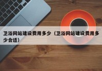 衛(wèi)浴網(wǎng)站建設(shè)費用多少（衛(wèi)浴網(wǎng)站建設(shè)費用多少合適）