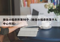 微信小程序開發(fā)50個(gè)（微信小程序開發(fā)個(gè)人中心代碼）