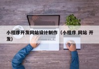 小程序開發(fā)網(wǎng)站設計制作（小程序 網(wǎng)站 開發(fā)）