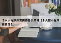 個人小程序開發(fā)需要什么條件（個人做小程序需要什么）