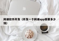 網(wǎng)課軟件開發(fā)（開發(fā)一個(gè)網(wǎng)課app需要多少錢）