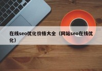 在線seo優(yōu)化價格大全（網(wǎng)站seo在線優(yōu)化）