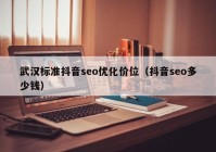 武漢標(biāo)準(zhǔn)抖音seo優(yōu)化價位（抖音seo多少錢）