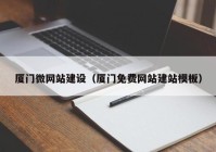 廈門微網(wǎng)站建設(shè)（廈門免費(fèi)網(wǎng)站建站模板）