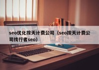 seo優(yōu)化按天計費公司（seo按天計費公司找行者seo）