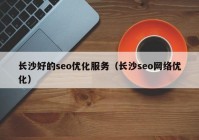 長沙好的seo優(yōu)化服務（長沙seo網(wǎng)絡優(yōu)化）