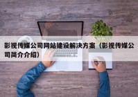 影視傳媒公司網(wǎng)站建設解決方案（影視傳媒公司簡介介紹）