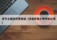 濟寧小程序開發(fā)電話（濟南開發(fā)小程序的公司）