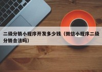 二級分銷小程序開發(fā)多少錢（微信小程序二級分銷合法嗎）