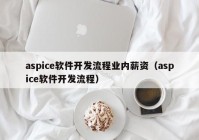 aspice軟件開發(fā)流程業(yè)內(nèi)薪資（aspice軟件開發(fā)流程）