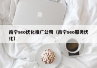 南寧seo優(yōu)化推廣公司（南寧seo服務(wù)優(yōu)化）