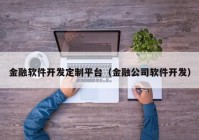 金融軟件開發(fā)定制平臺（金融公司軟件開發(fā)）