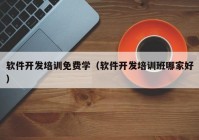 軟件開發(fā)培訓免費學（軟件開發(fā)培訓班哪家好）