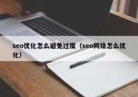 seo優(yōu)化怎么避免過度（seo網(wǎng)絡(luò)怎么優(yōu)化）