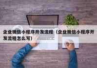 企業(yè)微信小程序開(kāi)發(fā)流程（企業(yè)微信小程序開(kāi)發(fā)流程怎么寫(xiě)）