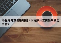 小程序開發(fā)價格明細（小程序開發(fā)價格明細怎么做）