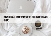 網(wǎng)站建設(shè)心得體會1000字（網(wǎng)站建設(shè)實踐收獲）