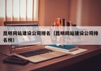 昆明網(wǎng)站建設公司排名（昆明網(wǎng)站建設公司排名榜）