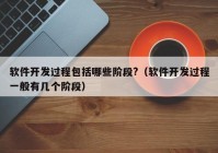 軟件開發(fā)過程包括哪些階段?（軟件開發(fā)過程一般有幾個階段）