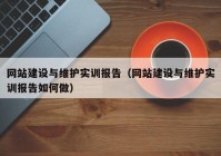 網(wǎng)站建設(shè)與維護實訓報告（網(wǎng)站建設(shè)與維護實訓報告如何做）