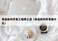 電信軟件開發(fā)工程師工資（電信軟件開發(fā)做什么）