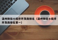 溫州微信小程序開發(fā)商排名（溫州微信小程序開發(fā)商排名第一）