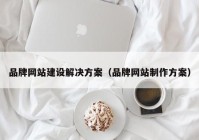 品牌網(wǎng)站建設(shè)解決方案（品牌網(wǎng)站制作方案）