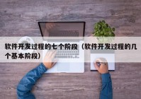 軟件開發(fā)過程的七個階段（軟件開發(fā)過程的幾個基本階段）