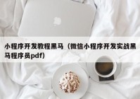 小程序開發(fā)教程黑馬（微信小程序開發(fā)實戰(zhàn)黑馬程序員pdf）